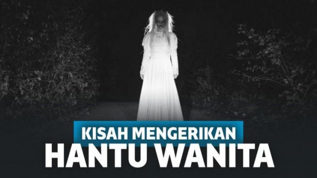 Cerita Seram Benar Menyedihkan Ini Kisah Hantu Wanita yang Akan Membuat 