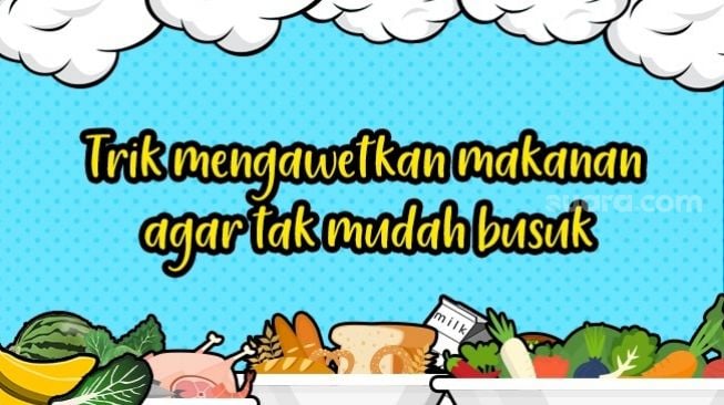 Trik Mengawetkan Makanan Agar Tak Mudah Busuk Saat Karantina