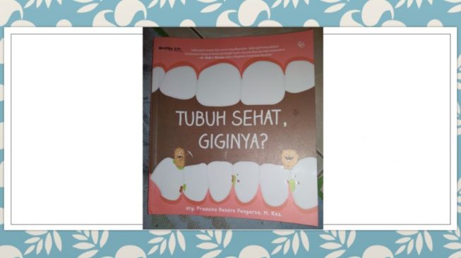 Menjaga Gigi agar Tetap Sehat, Ulasan buku Tubuh Sehat, Giginya?