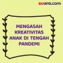 Videografis: Cara Mengasah Kreativitas Anak di Tengah Pandemi