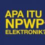 INFOGRAFIS : Apa Itu NPWP Elektronik? Terobosan DJP Kemenkeu Terbaru