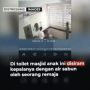 Viral CCTV Bocah Dianiaya Saat Bersihkan Toilet Masjid, Disiram Sabun sampai Dibanting