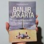 Ulasan Buku Banjir Jakarta: Persoalan Bencana yang Tak Kunjung Usai