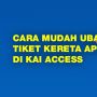 INFOGRAFIS: Cara Mudah Ubah Tiket Kereta Api di KAI Access