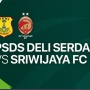 Saksikan! Link Live Streaming PSDS Deli Serdang VS Sriwijaya FC Sore Ini
