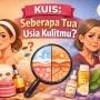 KUIS: Seberapa Tua Usia Kulitmu?