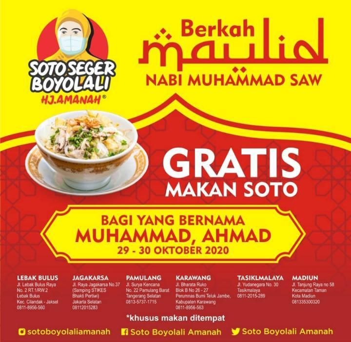 Besok, Kamis (29/10) umat Muslim dari berbagai wilayah, khususnya Indonesia akan memperingati Maulid Nabi Muhammad SAW. Untuk memperingati momen ini, sebuah warung soto memberikan kejutan menarik untuk para pelanggannya. Ya, dalam rangka memperingati Maulid Nabi Muhammad SAW, warung ini memberikan promo menarik bagi-bagi soto gratis bagi pelanggan yang memiliki nama Muhammad. Inilah dia warung Soto Seger Boyolali Hj. Amanah yang menawarkan promo Berkah Maulid Nabi Muhammad SAW untuk para pelanggan. Dari info yang dibagikan melalui berbagai media sosial, promo soto gratis bagi pemilik nama Muhammad ini berlaku mulai dari 29-30 Oktober 2020 mendatang. Promo ini hanya berlaku untuk makan di tempat Soto Seger Boyolali Hj. Amanah saja ya guys!Gerai Soto Seger Boyolali Hj. Amanah ini tak hanya ada di satu lokasi saja. Beberapa gerainya tersebar di sejumlah daerah seperti Lebak Bulus, Tasikmalaya, Madiun, Karawang, Pamulang hingga Jagaraksa.Tentu saja, sebagai bukti kalian bisa menunjukkan KTP ketika berada di gerai Soto Seger Boyolali Hj. Amanah ini ya. Yuk cus! Buat kalian yang memiliki nama Muhammad, catat tanggal promo soto gratis ini ya, rugi kalau sampai kelewat. 