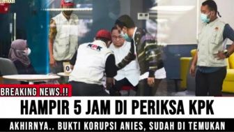 CEK FAKTA: Usai Diperiksa KPK Hampir 5 Jam, Terbukti Anies Baswedan Lakukan Korupsi